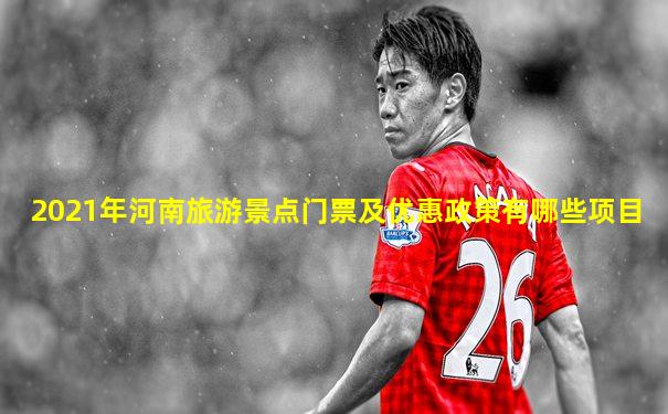 2021年河南旅游景点门票及优惠政策有哪些项目