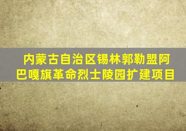 内蒙古自治区锡林郭勒盟阿巴嘎旗革命烈士陵园扩建项目