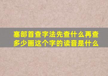 塞部首查字法先查什么再查多少画这个字的读音是什么