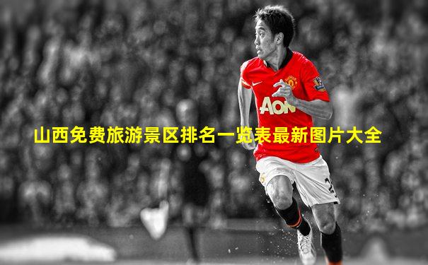 山西免费旅游景区排名一览表最新图片大全