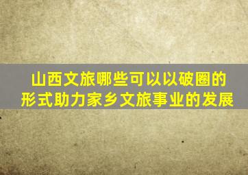 山西文旅哪些可以以破圈的形式助力家乡文旅事业的发展