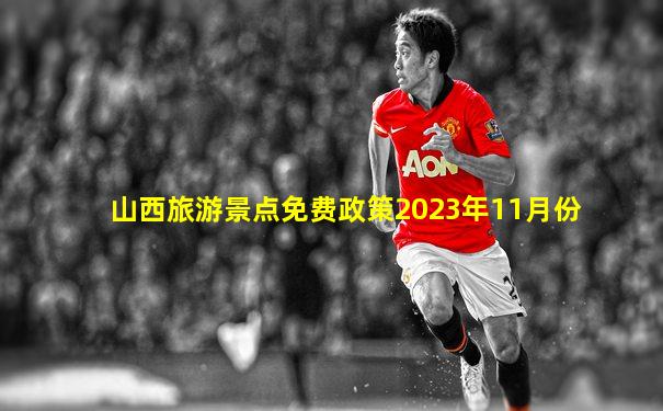 山西旅游景点免费政策2023年11月份