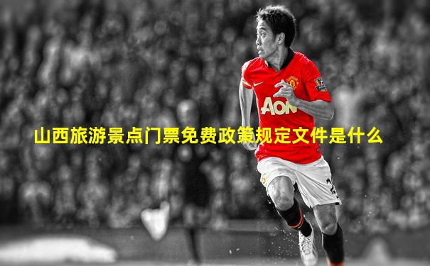 山西旅游景点门票免费政策规定文件是什么