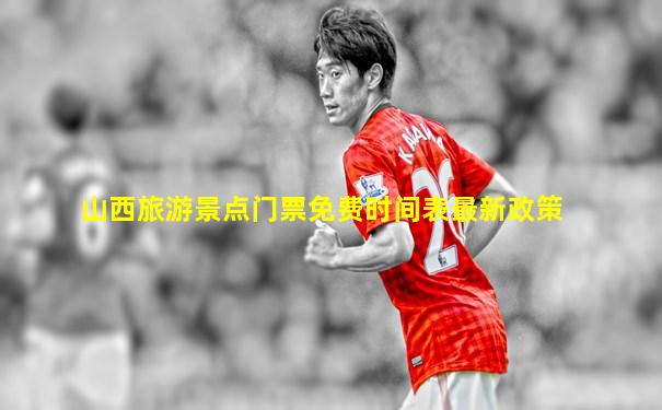 山西旅游景点门票免费时间表最新政策