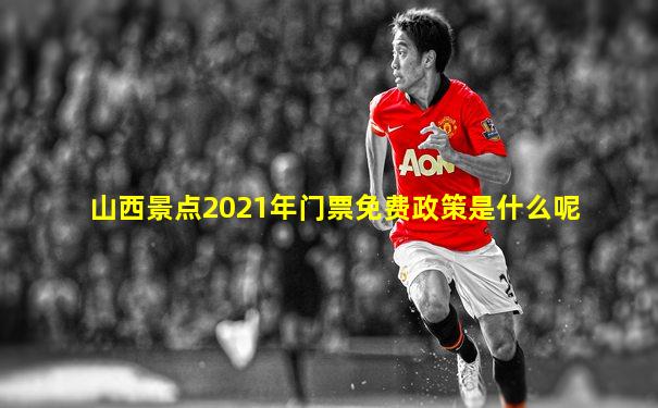 山西景点2021年门票免费政策是什么呢