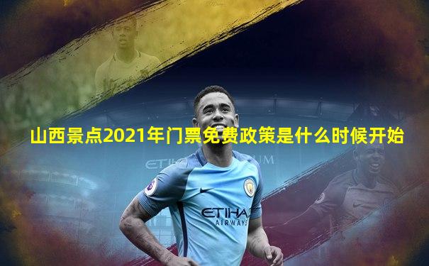 山西景点2021年门票免费政策是什么时候开始