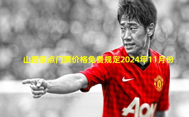 山西景点门票价格免费规定2024年11月份