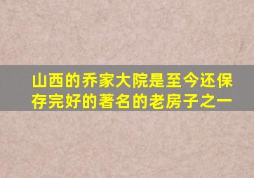 山西的乔家大院是至今还保存完好的著名的老房子之一