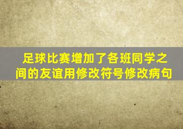 足球比赛增加了各班同学之间的友谊用修改符号修改病句