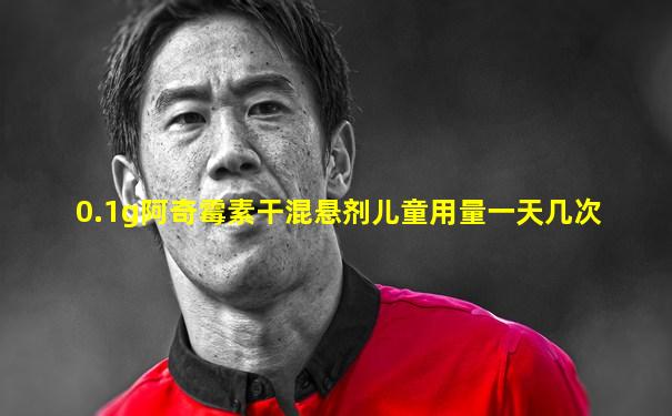 0.1g阿奇霉素干混悬剂儿童用量一天几次
