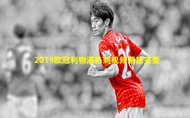 2019欧冠利物浦热刺视频回放完整