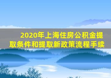 2020年上海住房公积金提取条件和提取新政策流程手续