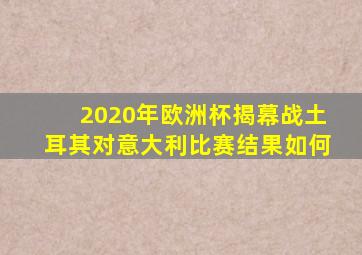 2020年欧洲杯揭幕战土耳其对意大利比赛结果如何