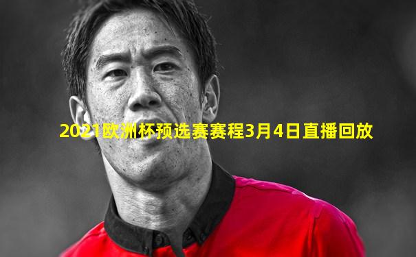 2021欧洲杯预选赛赛程3月4日直播回放