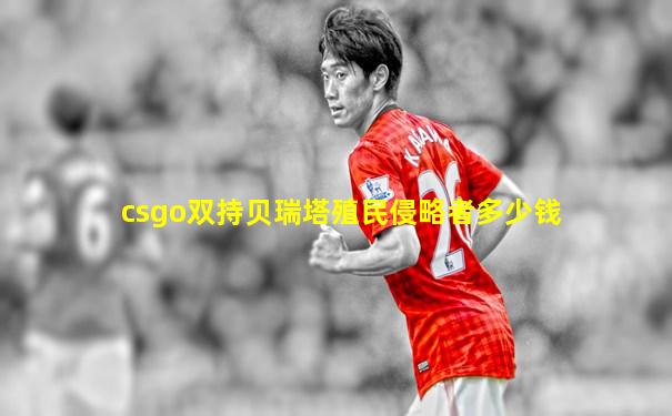 csgo双持贝瑞塔殖民侵略者多少钱
