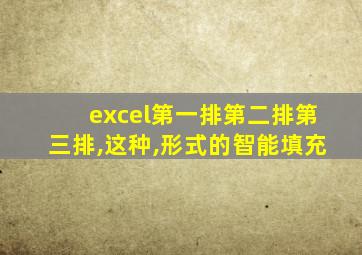 excel第一排第二排第三排,这种,形式的智能填充