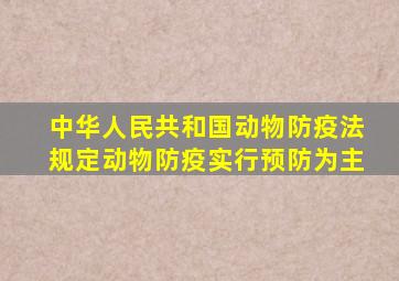 中华人民共和国动物防疫法规定动物防疫实行预防为主