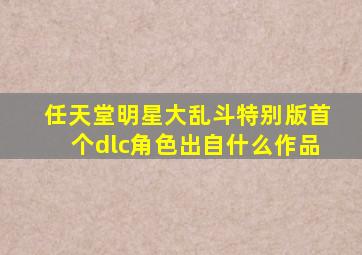 任天堂明星大乱斗特别版首个dlc角色出自什么作品