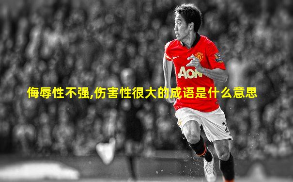 侮辱性不强,伤害性很大的成语是什么意思