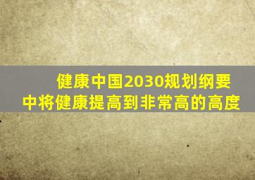 健康中国2030规划纲要中将健康提高到非常高的高度