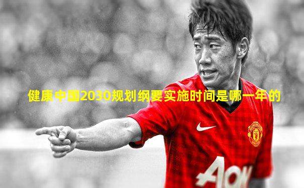 健康中国2030规划纲要实施时间是哪一年的