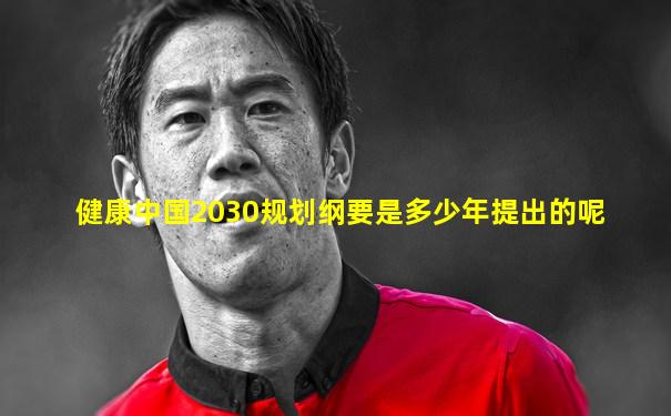 健康中国2030规划纲要是多少年提出的呢