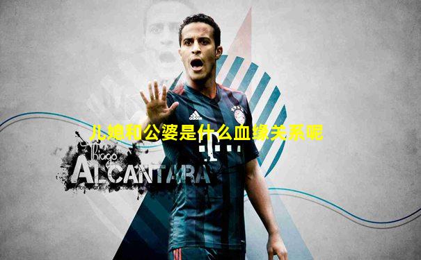 儿媳和公婆是什么血缘关系呢
