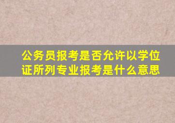 公务员报考是否允许以学位证所列专业报考是什么意思