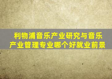 利物浦音乐产业研究与音乐产业管理专业哪个好就业前景