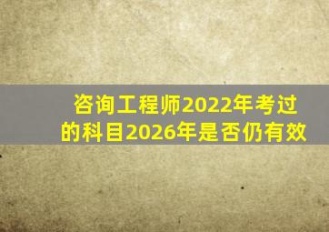 咨询工程师2022年考过的科目2026年是否仍有效