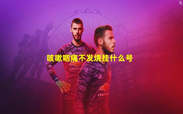 咳嗽咽痛不发烧挂什么号