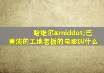 哈维尔·巴登演的工地老板的电影叫什么