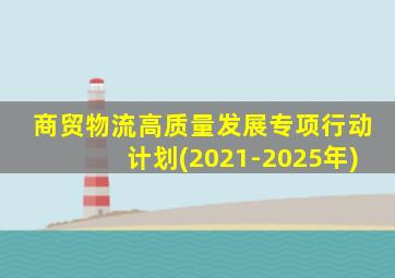 商贸物流高质量发展专项行动计划(2021-2025年)