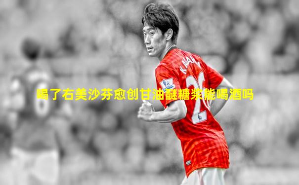 喝了右美沙芬愈创甘油醚糖浆能喝酒吗