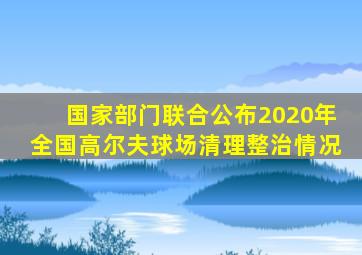 国家部门联合公布2020年全国高尔夫球场清理整治情况