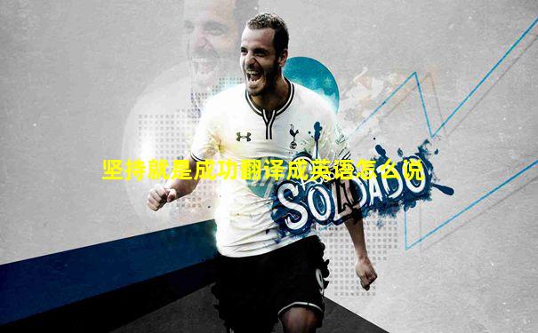 坚持就是成功翻译成英语怎么说
