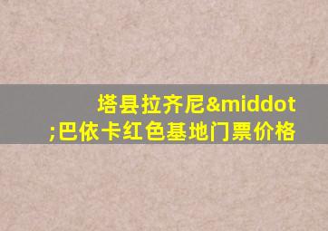 塔县拉齐尼·巴依卡红色基地门票价格