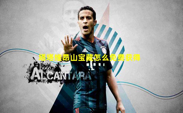 塔塔维昂山宝藏怎么免费获得