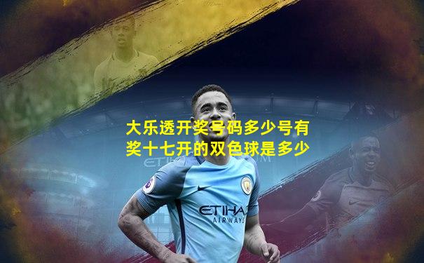 大乐透开奖号码多少号有奖十七开的双色球是多少