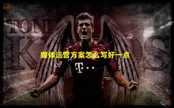 媒体运营方案怎么写好一点
