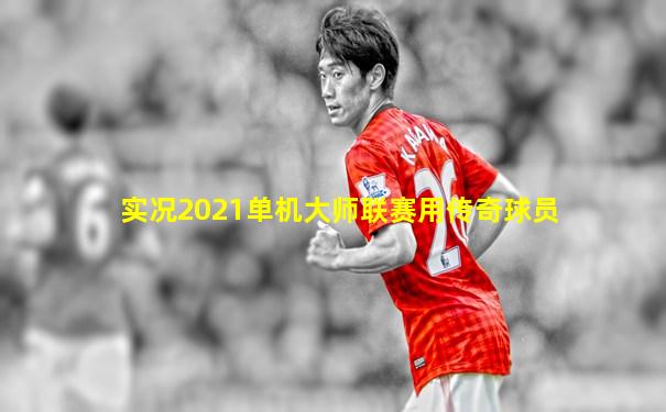 实况2021单机大师联赛用传奇球员