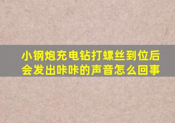 小钢炮充电钻打螺丝到位后会发出咔咔的声音怎么回事