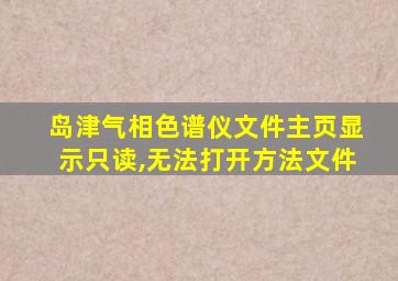 岛津气相色谱仪文件主页显示只读,无法打开方法文件