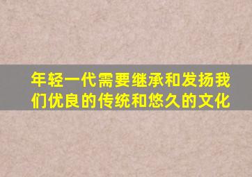 年轻一代需要继承和发扬我们优良的传统和悠久的文化