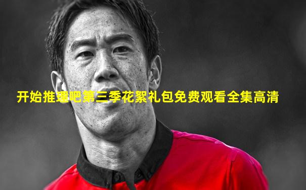 开始推理吧第三季花絮礼包免费观看全集高清