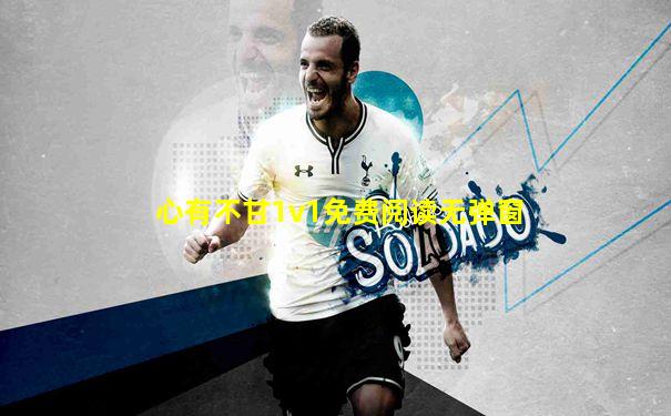 心有不甘1v1免费阅读无弹窗