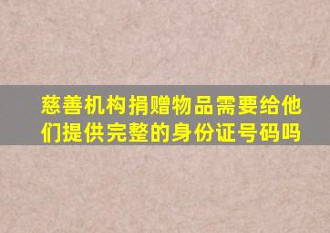 慈善机构捐赠物品需要给他们提供完整的身份证号码吗