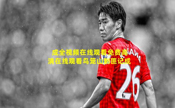 成全视频在线观看免费高清在线观看鸟笼山剿匪记成