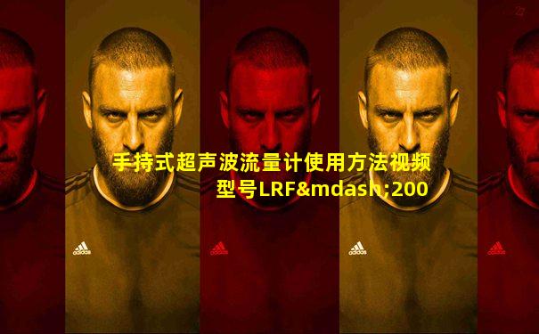 手持式超声波流量计使用方法视频型号LRF—2000H