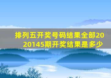排列五开奖号码结果全部2020145期开奖结果是多少